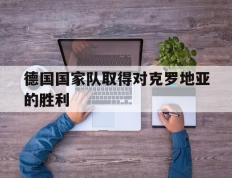 开云体育官方网站-德国国家队取得对克罗地亚的胜利